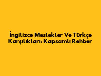 İngilizce Meslekler Ve Türkçe Karşılıkları: Kapsamlı Rehber
