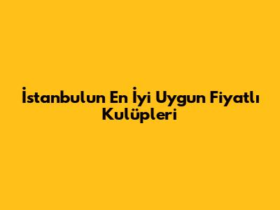 İstanbul'un En İyi Uygun Fiyatlı Kulüpleri