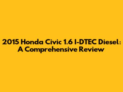 2015 Honda Civic 1.6 I-DTEC Diesel: A Comprehensive Review