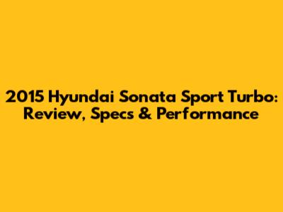 2015 Hyundai Sonata Sport Turbo: Review, Specs & Performance