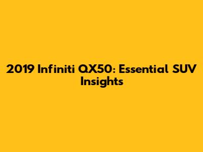 2019 Infiniti QX50: Essential SUV Insights