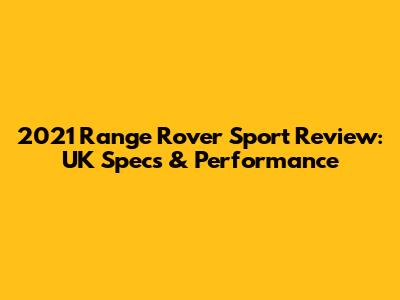 2021 Range Rover Sport Review: UK Specs & Performance