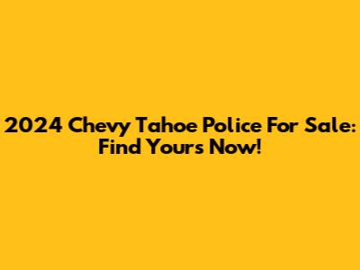 2024 Chevy Tahoe Police For Sale: Find Yours Now!
