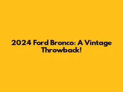 2024 Ford Bronco: A Vintage Throwback!