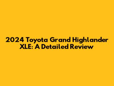 2024 Toyota Grand Highlander XLE: A Detailed Review
