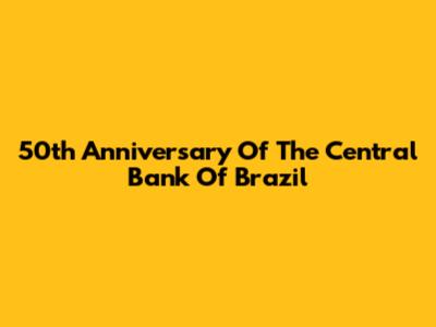 50th Anniversary Of The Central Bank Of Brazil