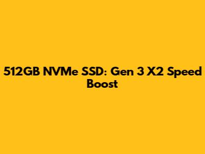 512GB NVMe SSD: Gen 3 X2 Speed Boost