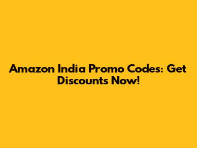 Amazon India Promo Codes: Get Discounts Now!