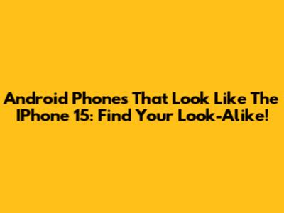 Android Phones That Look Like The IPhone 15: Find Your Look-Alike!