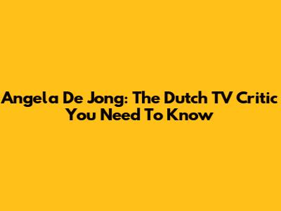 Angela De Jong: The Dutch TV Critic You Need To Know