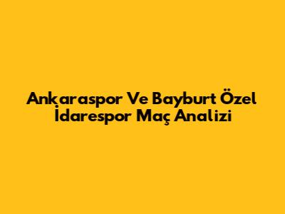 Ankaraspor Ve Bayburt Özel İdarespor Maç Analizi