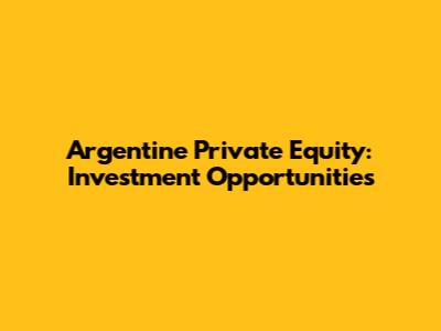 Argentine Private Equity: Investment Opportunities