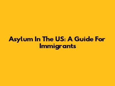 Asylum In The US: A Guide For Immigrants