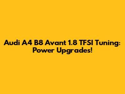 Audi A4 B8 Avant 1.8 TFSI Tuning: Power Upgrades!