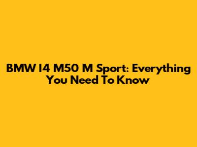 BMW I4 M50 M Sport: Everything You Need To Know