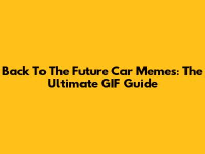 Back To The Future Car Memes: The Ultimate GIF Guide