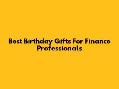 Best Birthday Gifts For Finance Professionals