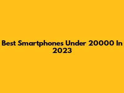 Best Smartphones Under 20000 In 2023