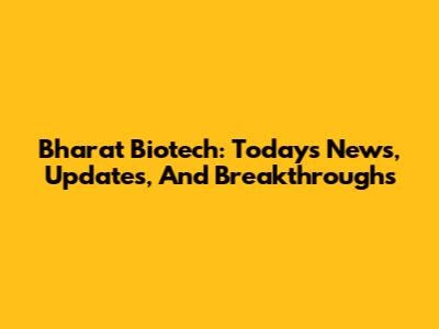 Bharat Biotech: Today's News, Updates, And Breakthroughs