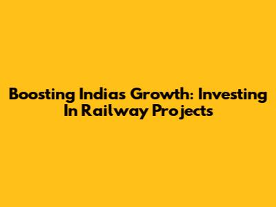 Boosting India's Growth: Investing In Railway Projects