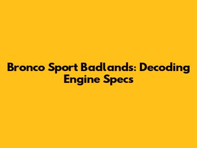 Bronco Sport Badlands: Decoding Engine Specs