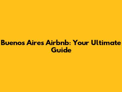 Buenos Aires Airbnb: Your Ultimate Guide
