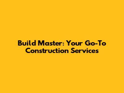 Build Master: Your Go-To Construction Services