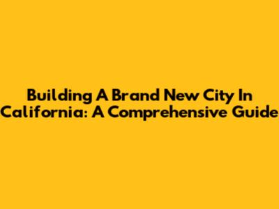 Building A Brand New City In California: A Comprehensive Guide