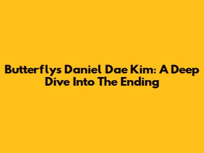 Butterfly's Daniel Dae Kim: A Deep Dive Into The Ending