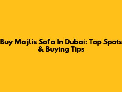 Buy Majlis Sofa In Dubai: Top Spots & Buying Tips