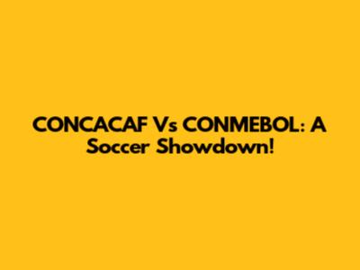 CONCACAF Vs CONMEBOL: A Soccer Showdown!