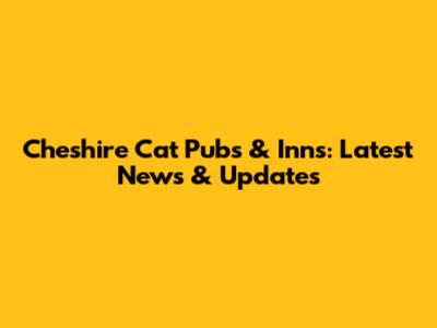 Cheshire Cat Pubs & Inns: Latest News & Updates