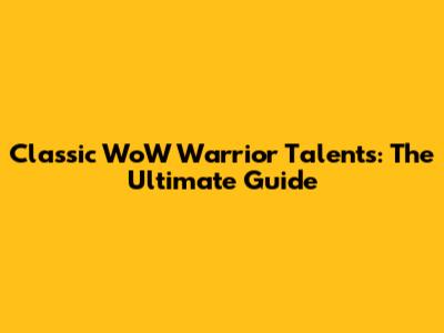 Classic WoW Warrior Talents: The Ultimate Guide