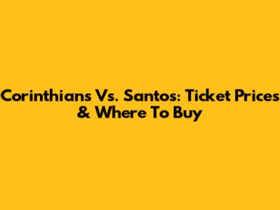 Corinthians Vs. Santos: Ticket Prices & Where To Buy