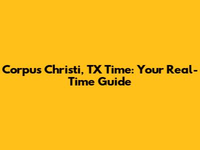 Corpus Christi, TX Time: Your Real-Time Guide