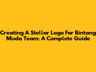Creating A Stellar Logo For Bintang Muda Team: A Complete Guide