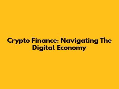 Crypto Finance: Navigating The Digital Economy