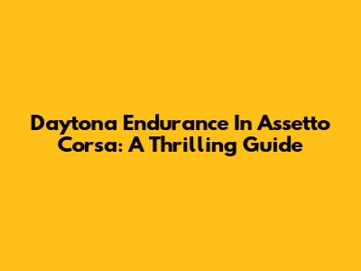 Daytona Endurance In Assetto Corsa: A Thrilling Guide