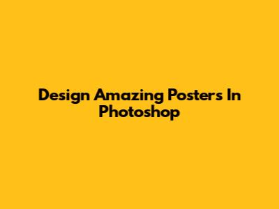 Design Amazing Posters In Photoshop