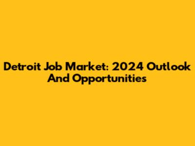 Detroit Job Market: 2024 Outlook And Opportunities