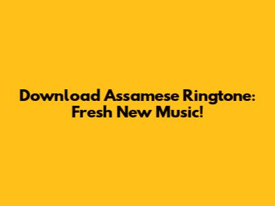 Download Assamese Ringtone: Fresh New Music!