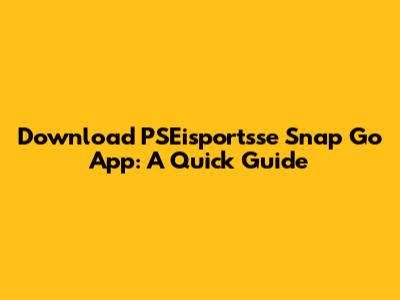 Download PSEisportsse Snap Go App: A Quick Guide