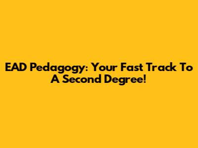 EAD Pedagogy: Your Fast Track To A Second Degree!