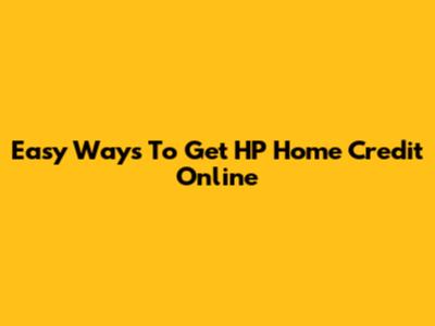 Easy Ways To Get HP Home Credit Online