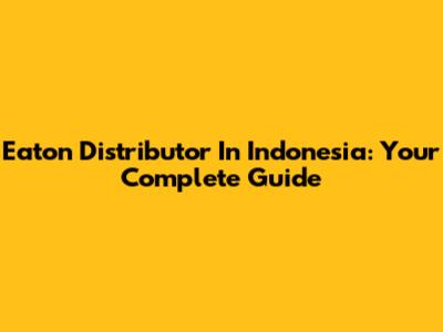 Eaton Distributor In Indonesia: Your Complete Guide