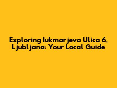 Exploring Iukmarjeva Ulica 6, Ljubljana: Your Local Guide