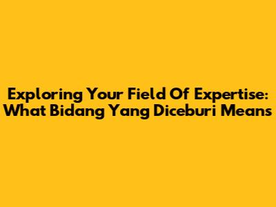 Exploring Your Field Of Expertise: What 'Bidang Yang Diceburi' Means
