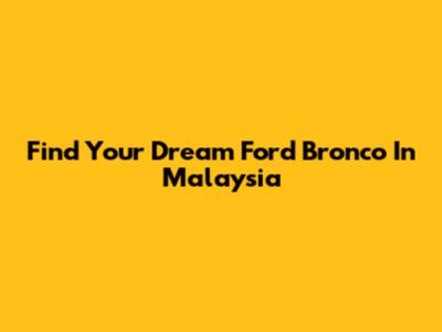 Find Your Dream Ford Bronco In Malaysia
