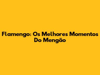Flamengo: Os Melhores Momentos Do Mengão