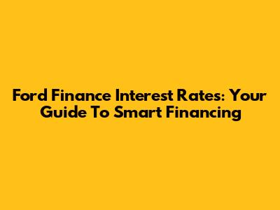 Ford Finance Interest Rates: Your Guide To Smart Financing